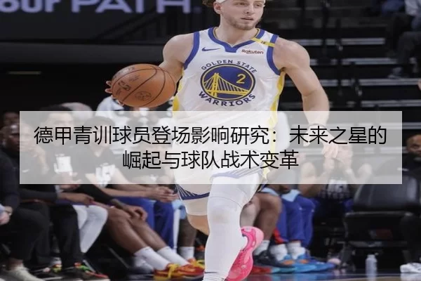 德甲青训球员登场影响研究：未来之星的崛起与球队战术变革