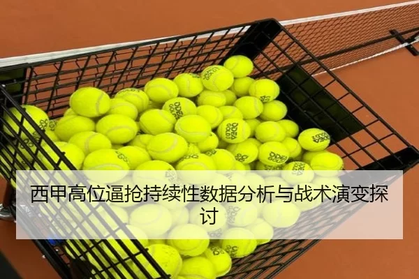 西甲高位逼抢持续性数据分析与战术演变探讨