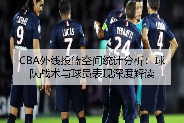 CBA外线投篮空间统计分析：球队战术与球员表现深度解读