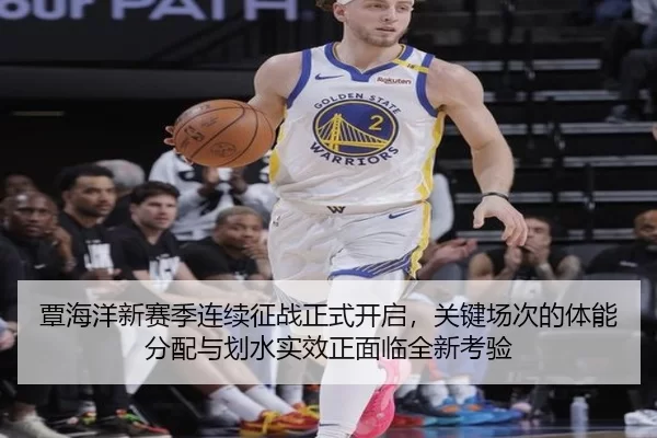 覃海洋新赛季连续征战正式开启，关键场次的体能分配与划水实效正面临全新考验